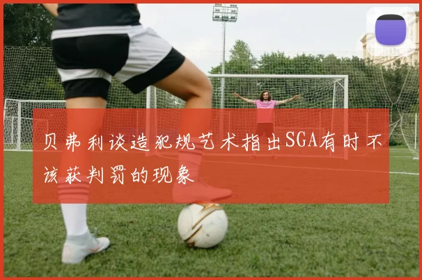 贝弗利谈造犯规艺术指出SGA有时不该获判罚的现象