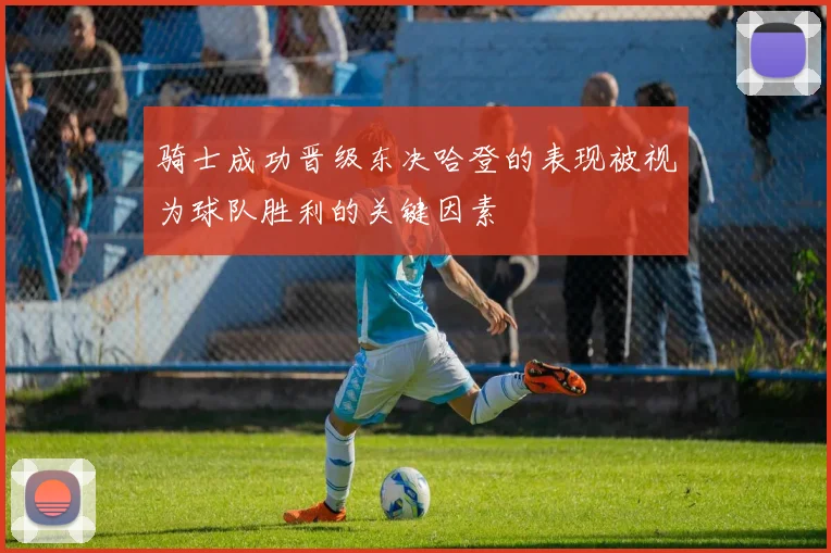 骑士成功晋级东决哈登的表现被视为球队胜利的关键因素