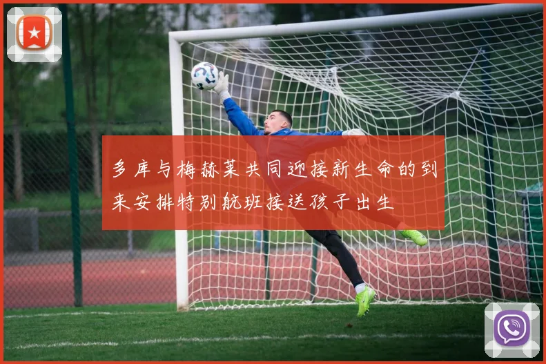 多库与梅赫莱共同迎接新生命的到来安排特别航班接送孩子出生