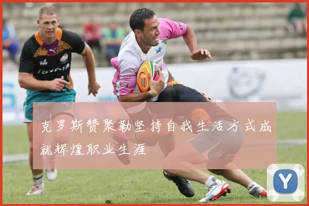 克罗斯赞聚勒坚持自我生活方式成就辉煌职业生涯