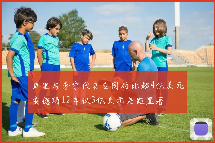 库里与李宁代言合同对比超4亿美元安德玛12年仅3亿美元差距显著