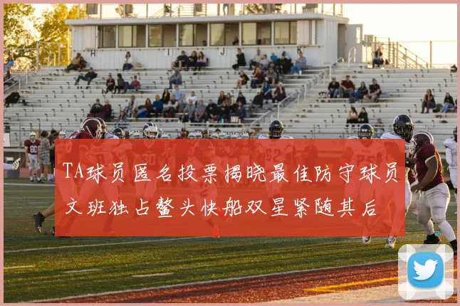 TA球员匿名投票揭晓最佳防守球员文班独占鳌头快船双星紧随其后